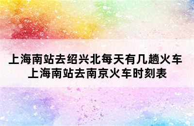 上海南站去绍兴北每天有几趟火车 上海南站去南京火车时刻表